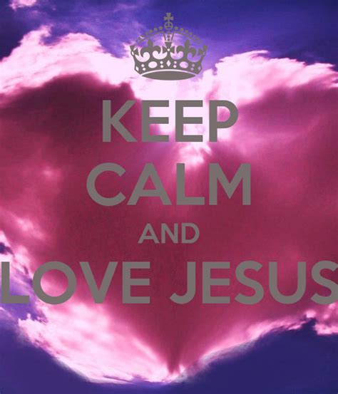 Keep Calm And Love Jesus Keep Calm And Carry On Image