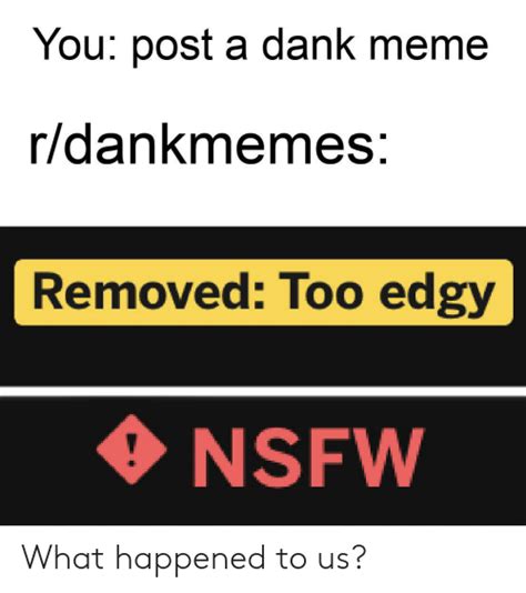 You Post A Dank Meme Rdankmemes Removed Too Edgy Nsfw What Happened To