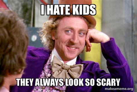 I Hate Kids They Always Look So Scary Condescending Wonka Make A Meme