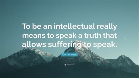 Cornel West Quote To Be An Intellectual Really Means To