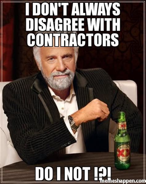 I Dont Always Disagree With Contractors Meme Memeshappen