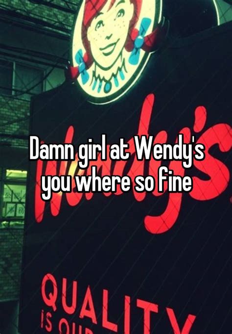 Damn Girl At Wendys You Where So Fine
