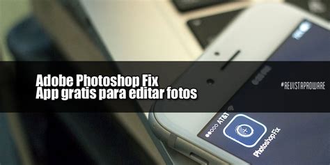 Una de las nuevas apps y de lo más completa para que edites tus fotos como un profesional. Adobe Photoshop Fix, App gratis para editar fotos