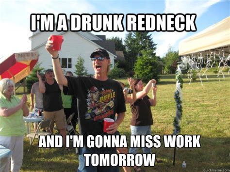 Im A Drunk Redneck And Im Gonna Miss Work Tomorrow Misc Quickmeme