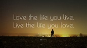 Bob Marley Quote: “Love the life you live. Live the life you love.” (25 ...
