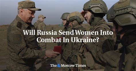 Will Russia Send Women Into Combat In Ukraine The Moscow Times