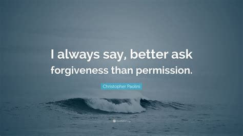 Christopher Paolini Quote “i Always Say Better Ask Forgiveness Than Permission ” 12