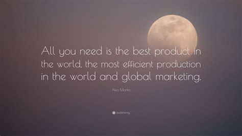 Akio Morita Quote All You Need Is The Best Product In The World The