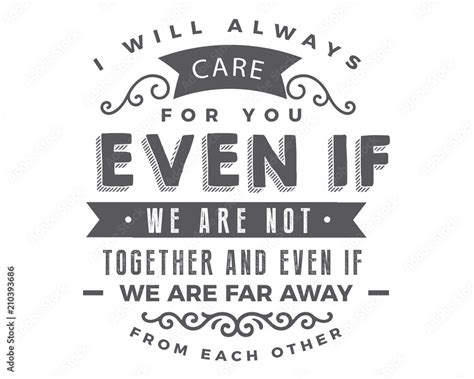 I Will Always Care For You Even If We Are Not Together And Even If We