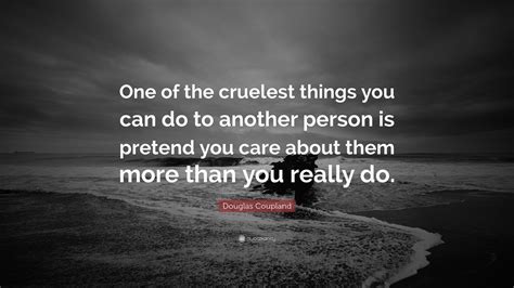 Douglas Coupland Quote One Of The Cruelest Things You Can Do To