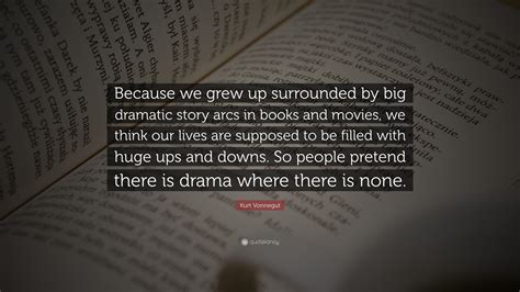 Kurt Vonnegut Quote Because We Grew Up Surrounded By Big Dramatic