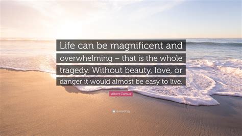 Albert Camus Quote Life Can Be Magnificent And Overwhelming That Is