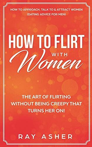 How To Flirt With Women The Art Of Flirting Without Being Creepy That Turns Her On