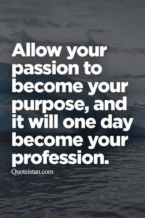 Allow Your Passion To Become Your Purpose And It Will One Day Become Your Profession