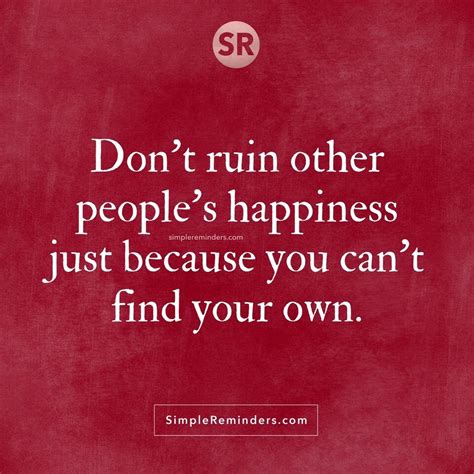 Dont Ruin Other Peoples Happiness Just Because You Cant Find Your