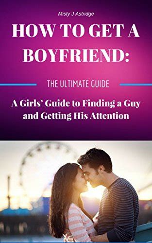 How To Get A Boyfriend A Girls Guide To Finding A Guy And Getting His