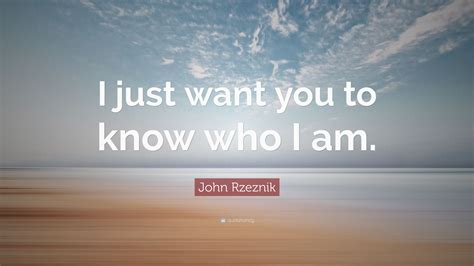 John Rzeznik Quote I Just Want You To Know Who I Am