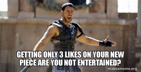Getting Only 3 Likes On Your New Piece Are You Not Entertained