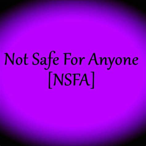 not safe for anyone nsfa