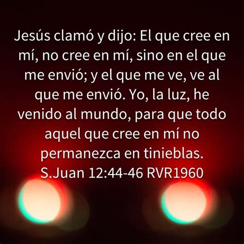 S Juan 1244 46 Jesús Clamó Y Dijo El Que Cree En Mí No Cree En Mí