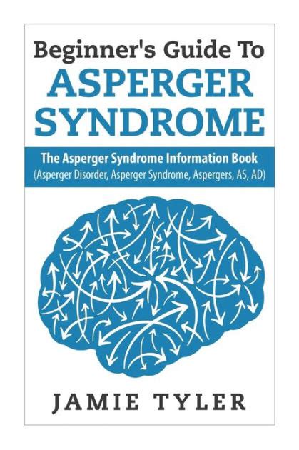 Beginners Guide To Aspergers Syndrome The Aspergers Syndrome Information Book Asperger