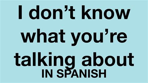 How To Say I Don T Know What You Re Talking About In Spanish Youtube