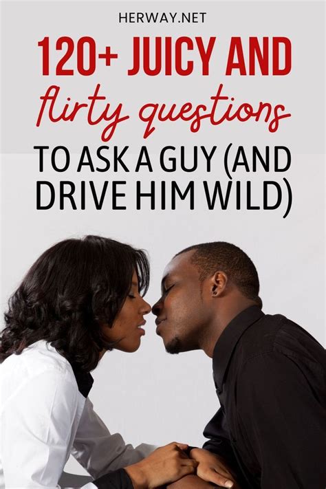 120 Juicy And Flirty Questions To Ask A Guy And Drive Him Wild Artofit