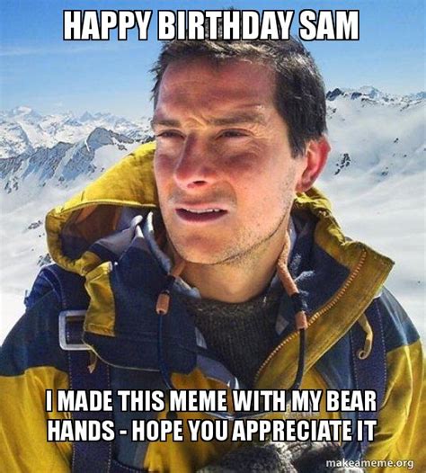 Happy Birthday Sam I Made This Meme With My Bear Hands Hope You