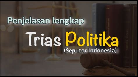 PENJELASAN LENGKAP TEORI TRIAS POLITIKA DAN PENERAPANYA DI INDONESIA