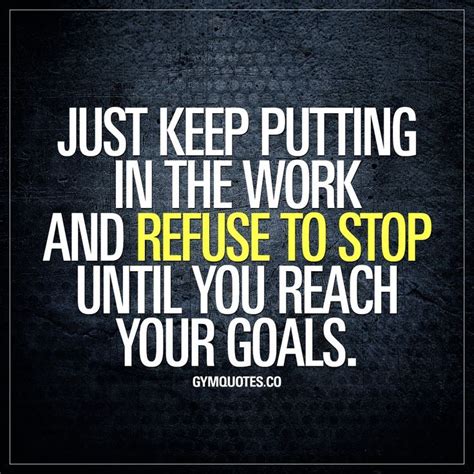 Just Keep Putting In The Work And Refuse To Stop Until You Reach Your