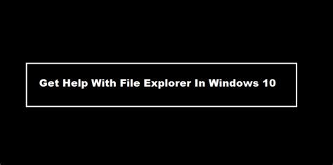 Get Help With File Explorer In Windows 10 Complete User Guide