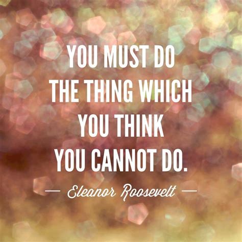 You Must Do The Thing Which You Think You Cannot Do Great Quotes