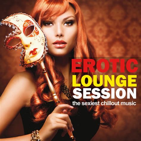 Erotic Lounge Session The Sexiest Chillout Session Compilation By Various Artists Spotify