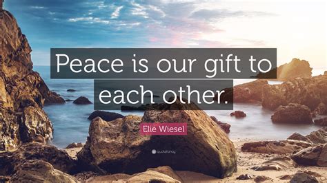 Elie Wiesel Quote Peace Is Our Gift To Each Other