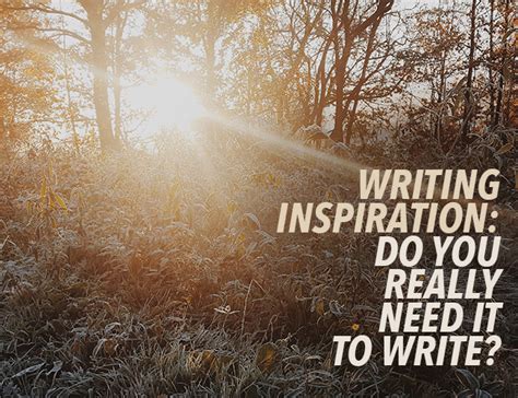 Writing Inspiration Do You Really Need It To Write Writing