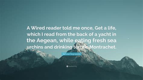 See the gallery for tag and special word wired. Nicholas Negroponte Quote: "A Wired reader told me once, Get a life, which I read from the back ...
