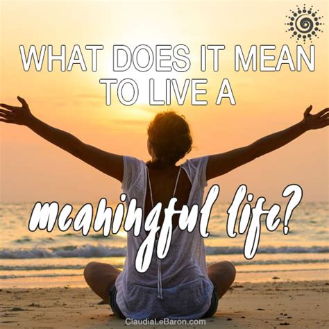 What Does It Mean To Live A Meaningful Life Claudia Lebaron Islas