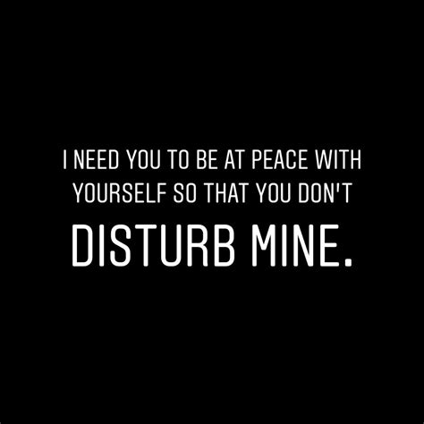 I Need You To Be At Peace With Yourself So That You Dont Disturb Mine