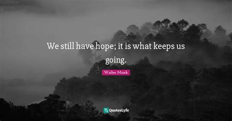 We Still Have Hope It Is What Keeps Us Going Quote By Walter Munk