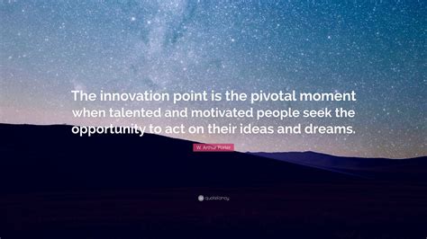 W Arthur Porter Quote “the Innovation Point Is The Pivotal Moment