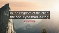 Desiderius Erasmus Quote: “In the kingdom of the blind, the one-eyed ...