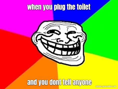 When You Plug The Toilet And You Dont Tell Anyone Meme Generator