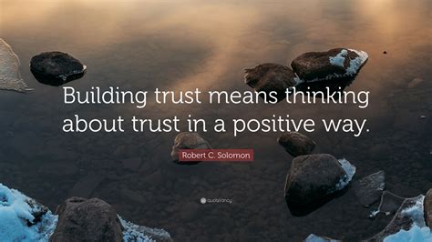 Robert C Solomon Quote “building Trust Means Thinking About Trust In