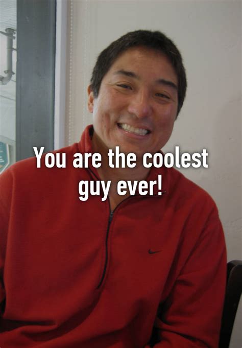 You Are The Coolest Guy Ever