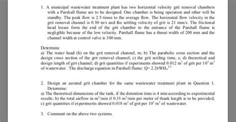 It can be seen that the design surface overflow rate will be 66.07%, 60.36%, 50% and 33.33% of the settling velocity of the grit particles to be removed to achieve 75% removal. Solved: A Municipal Wastewater Treatment Plant Has Two Hor ...