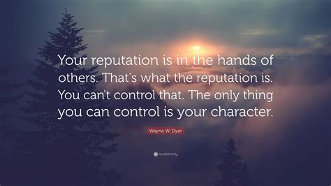 Wayne W Dyer Quote “your Reputation Is In The Hands Of Others Thats
