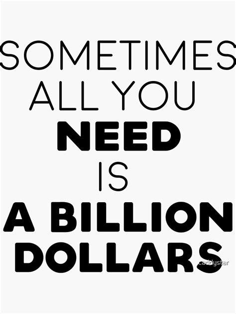 Sometimes All You Need Is A Billion Dollars Sticker For Sale By