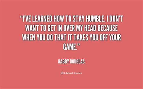 If you want to live a happier and more successful life through humility, you can't become more humble by simply willing it to happen. Be Humble Quotes. QuotesGram