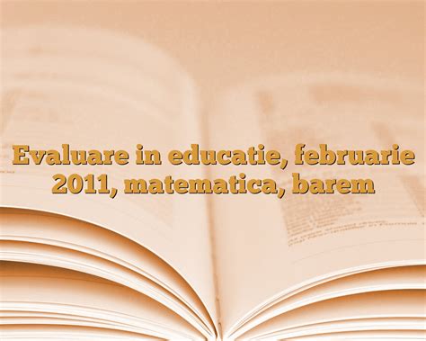 Baremele și subiectele pot fi consultate pe subiecte.edu.ro. Evaluare in educatie, februarie 2011, matematica, barem ...