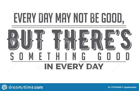 Every Day May Not Be Good But There S Something Good In Every Day Stock